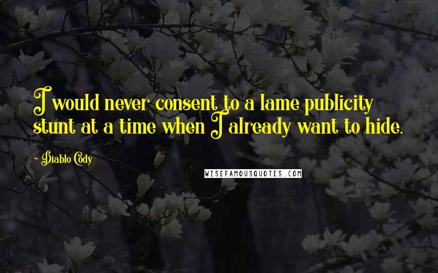 Diablo Cody Quotes: I would never consent to a lame publicity stunt at a time when I already want to hide.