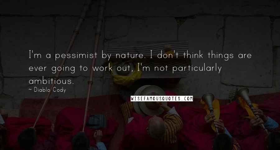 Diablo Cody Quotes: I'm a pessimist by nature. I don't think things are ever going to work out, I'm not particularly ambitious.