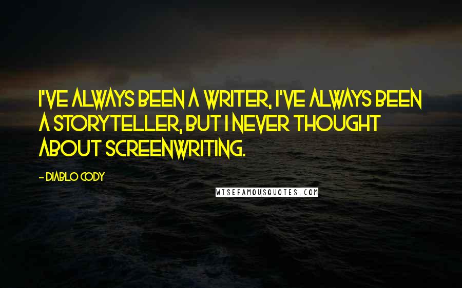 Diablo Cody Quotes: I've always been a writer, I've always been a storyteller, but I never thought about screenwriting.