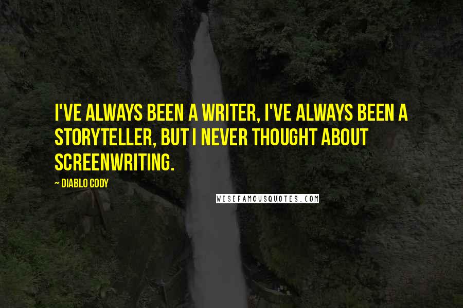 Diablo Cody Quotes: I've always been a writer, I've always been a storyteller, but I never thought about screenwriting.