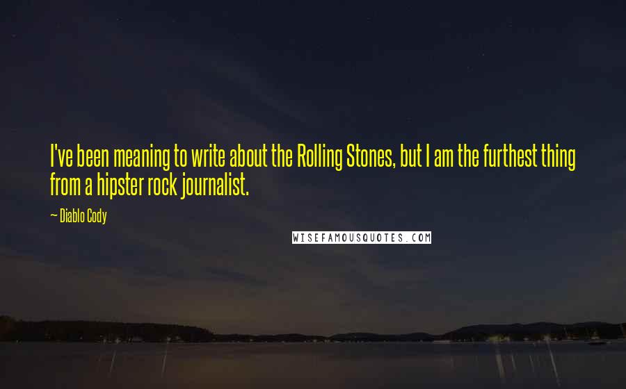 Diablo Cody Quotes: I've been meaning to write about the Rolling Stones, but I am the furthest thing from a hipster rock journalist.