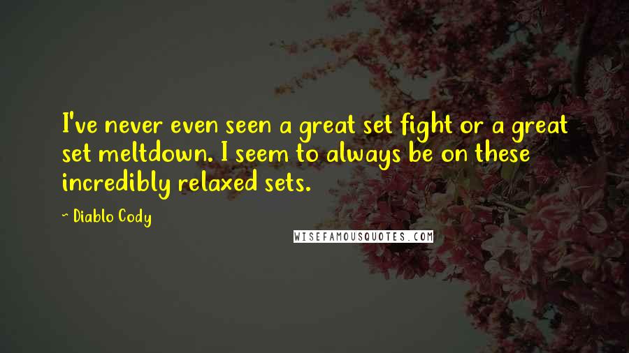 Diablo Cody Quotes: I've never even seen a great set fight or a great set meltdown. I seem to always be on these incredibly relaxed sets.