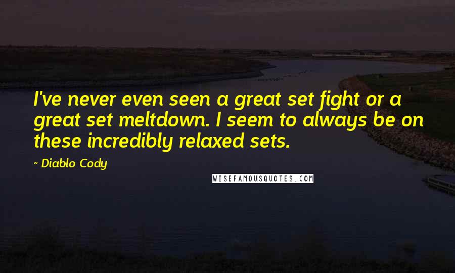 Diablo Cody Quotes: I've never even seen a great set fight or a great set meltdown. I seem to always be on these incredibly relaxed sets.
