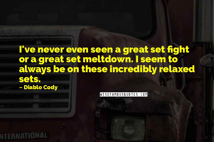 Diablo Cody Quotes: I've never even seen a great set fight or a great set meltdown. I seem to always be on these incredibly relaxed sets.