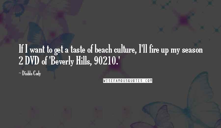 Diablo Cody Quotes: If I want to get a taste of beach culture, I'll fire up my season 2 DVD of 'Beverly Hills, 90210.'