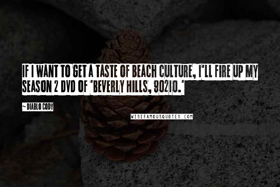 Diablo Cody Quotes: If I want to get a taste of beach culture, I'll fire up my season 2 DVD of 'Beverly Hills, 90210.'