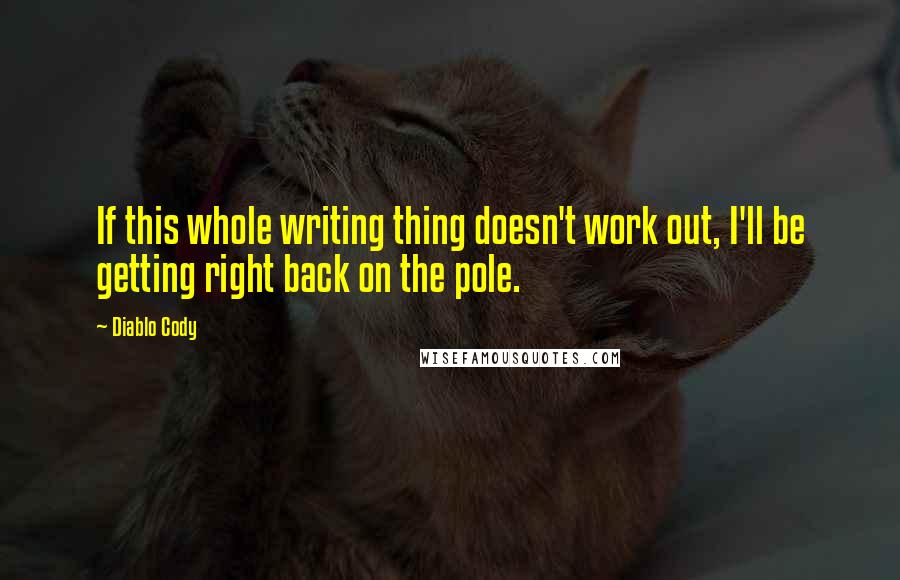 Diablo Cody Quotes: If this whole writing thing doesn't work out, I'll be getting right back on the pole.