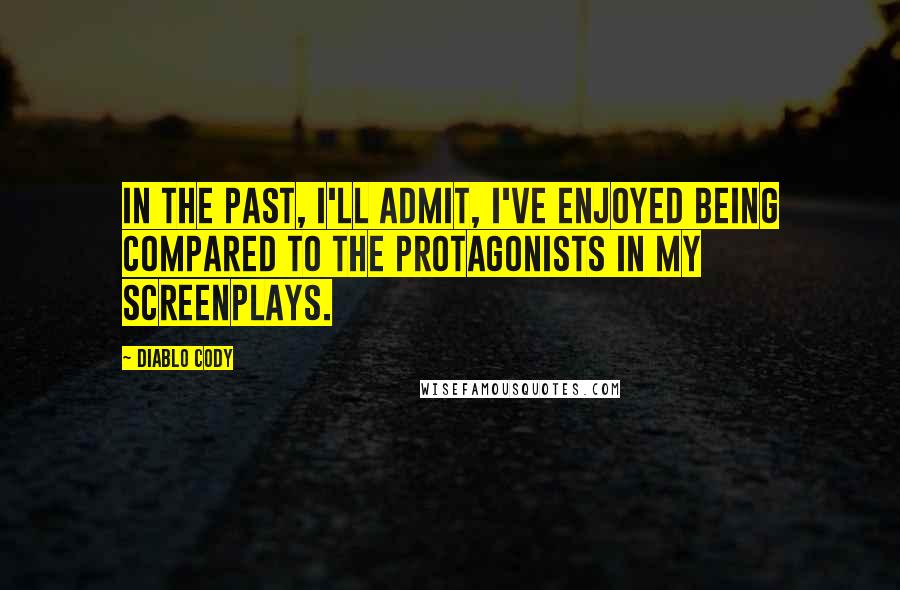 Diablo Cody Quotes: In the past, I'll admit, I've enjoyed being compared to the protagonists in my screenplays.