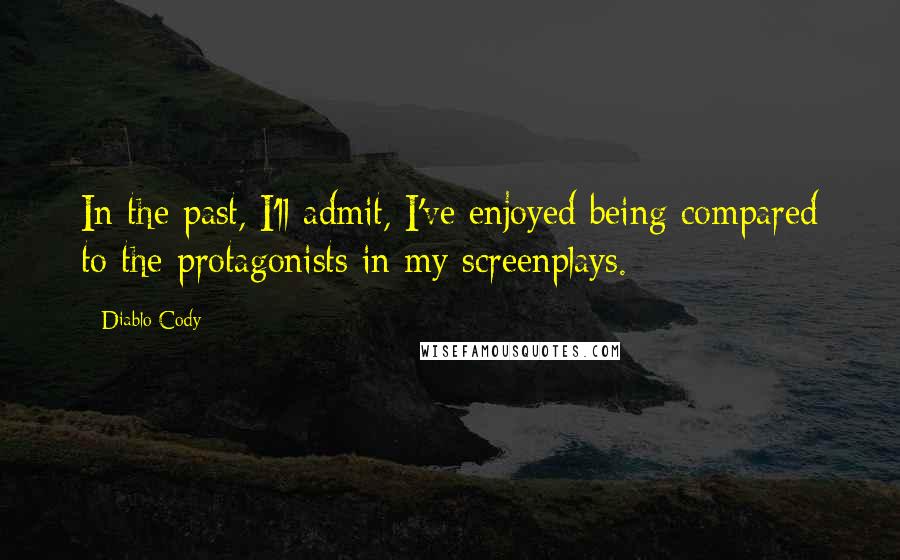 Diablo Cody Quotes: In the past, I'll admit, I've enjoyed being compared to the protagonists in my screenplays.