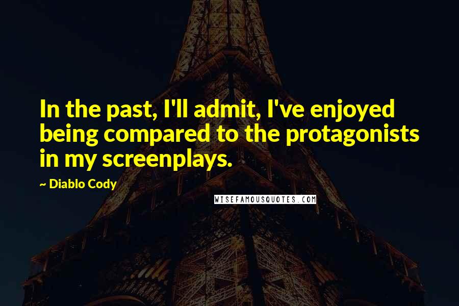 Diablo Cody Quotes: In the past, I'll admit, I've enjoyed being compared to the protagonists in my screenplays.