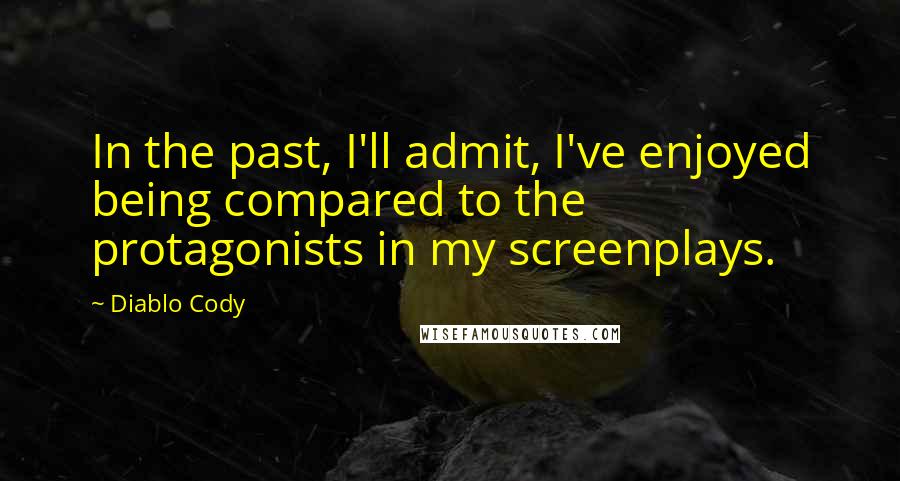 Diablo Cody Quotes: In the past, I'll admit, I've enjoyed being compared to the protagonists in my screenplays.