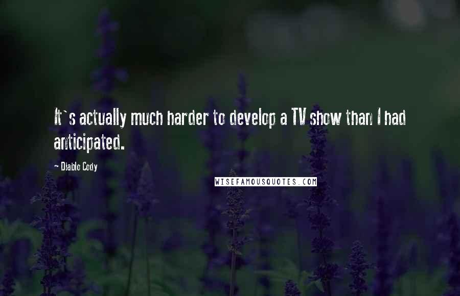 Diablo Cody Quotes: It's actually much harder to develop a TV show than I had anticipated.
