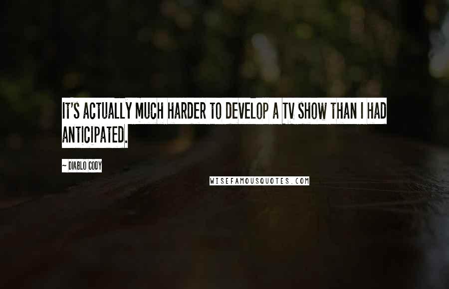 Diablo Cody Quotes: It's actually much harder to develop a TV show than I had anticipated.