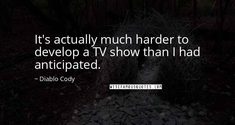 Diablo Cody Quotes: It's actually much harder to develop a TV show than I had anticipated.