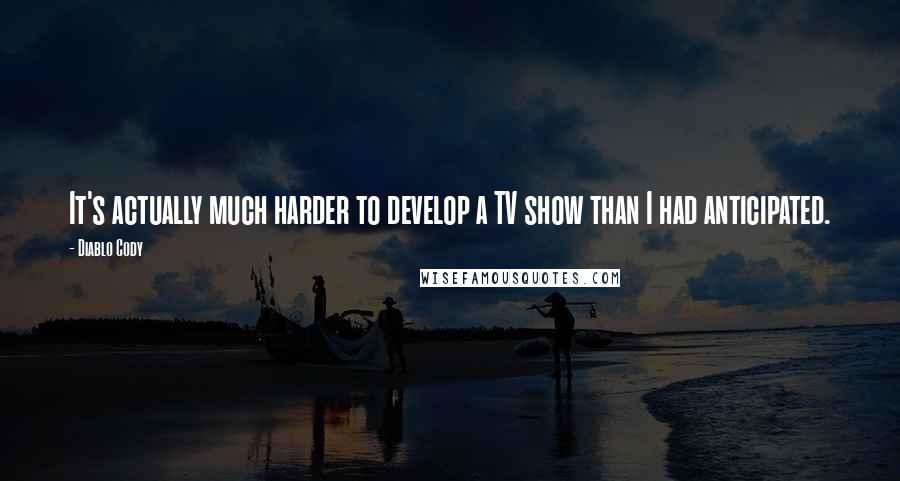 Diablo Cody Quotes: It's actually much harder to develop a TV show than I had anticipated.