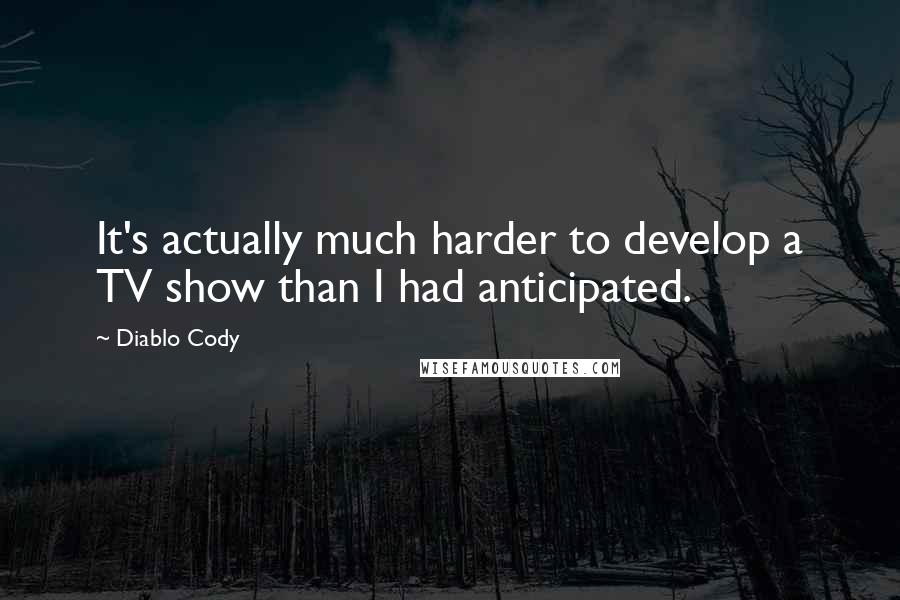 Diablo Cody Quotes: It's actually much harder to develop a TV show than I had anticipated.