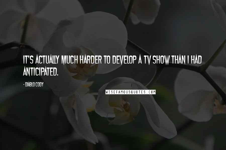 Diablo Cody Quotes: It's actually much harder to develop a TV show than I had anticipated.