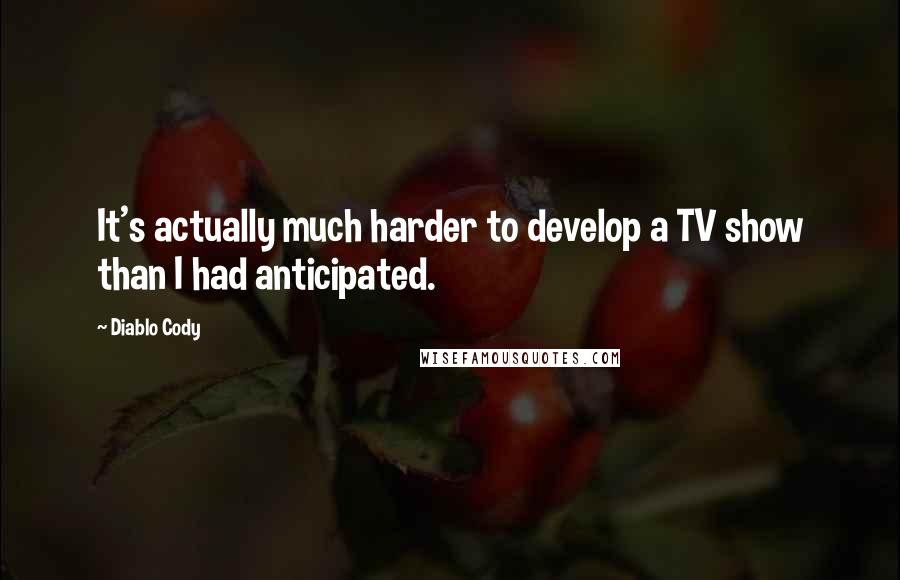 Diablo Cody Quotes: It's actually much harder to develop a TV show than I had anticipated.