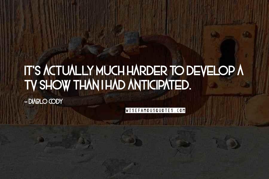 Diablo Cody Quotes: It's actually much harder to develop a TV show than I had anticipated.