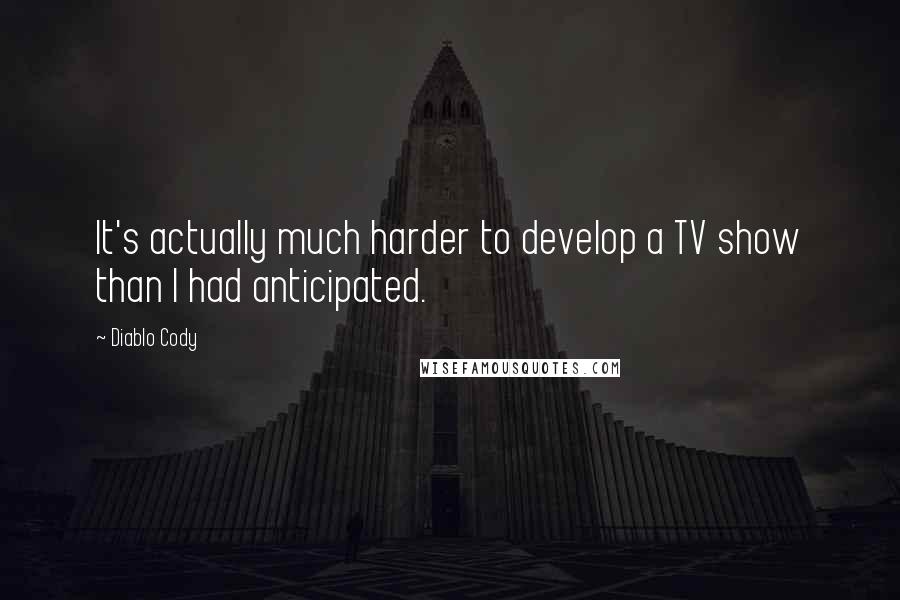 Diablo Cody Quotes: It's actually much harder to develop a TV show than I had anticipated.