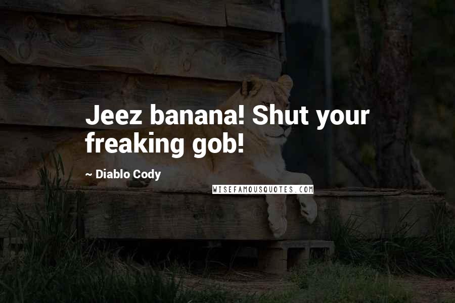 Diablo Cody Quotes: Jeez banana! Shut your freaking gob!