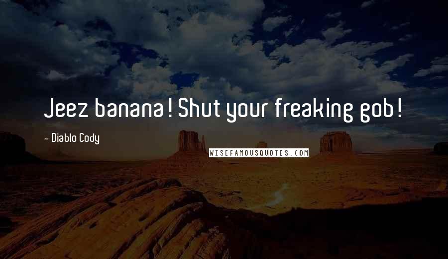 Diablo Cody Quotes: Jeez banana! Shut your freaking gob!