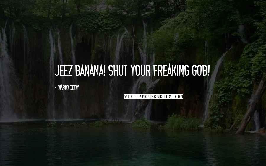 Diablo Cody Quotes: Jeez banana! Shut your freaking gob!