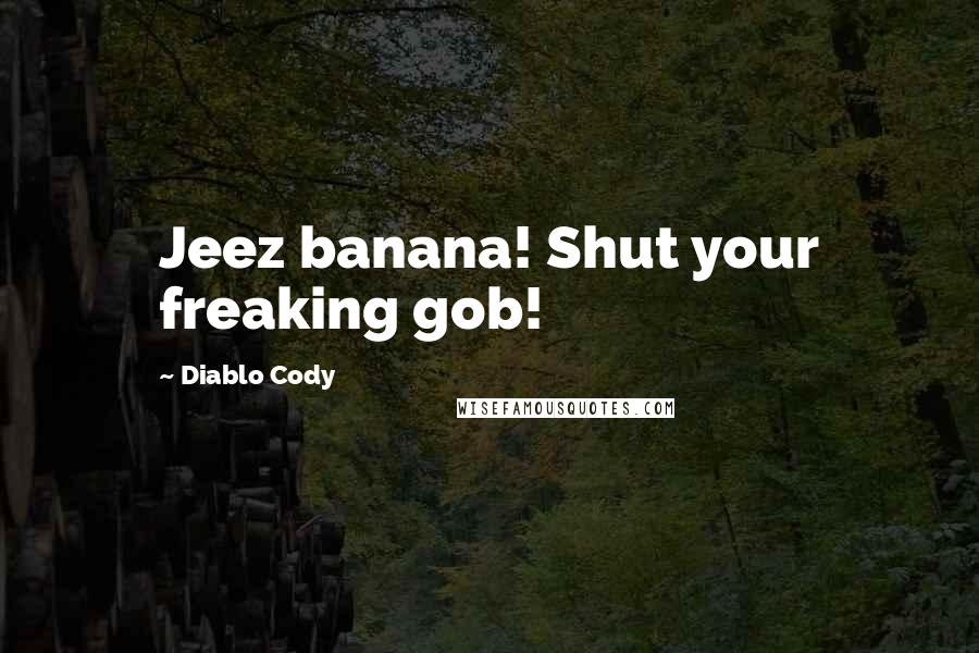 Diablo Cody Quotes: Jeez banana! Shut your freaking gob!