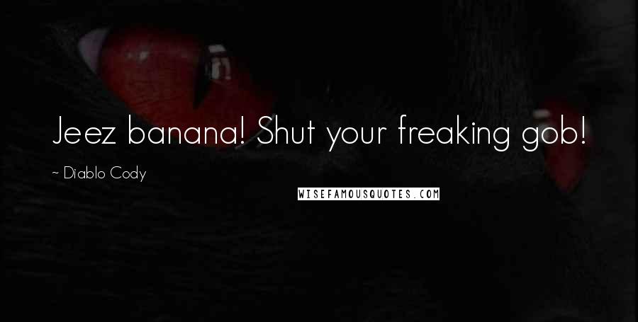 Diablo Cody Quotes: Jeez banana! Shut your freaking gob!