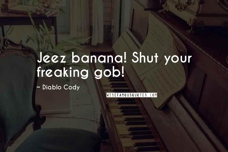 Diablo Cody Quotes: Jeez banana! Shut your freaking gob!