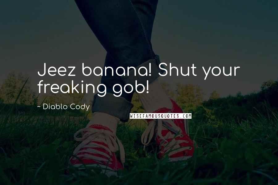 Diablo Cody Quotes: Jeez banana! Shut your freaking gob!