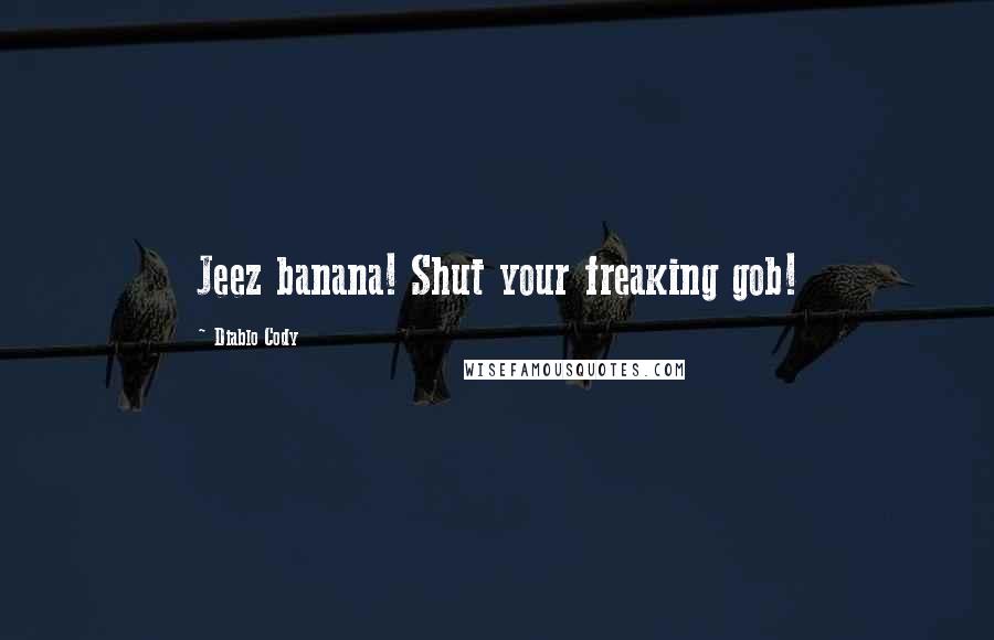 Diablo Cody Quotes: Jeez banana! Shut your freaking gob!