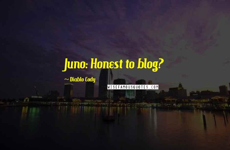 Diablo Cody Quotes: Juno: Honest to blog?