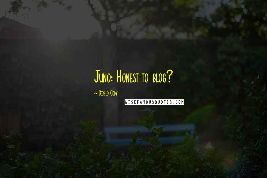 Diablo Cody Quotes: Juno: Honest to blog?