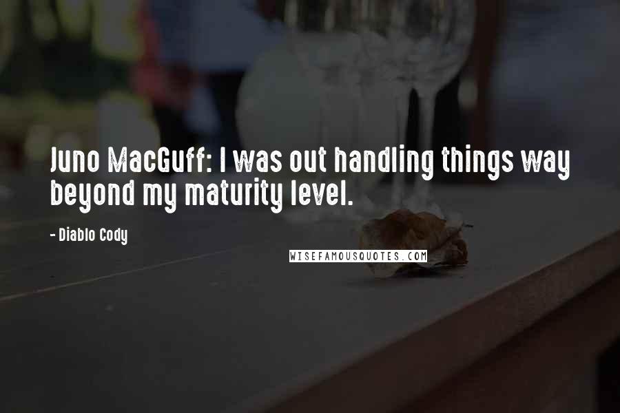 Diablo Cody Quotes: Juno MacGuff: I was out handling things way beyond my maturity level.
