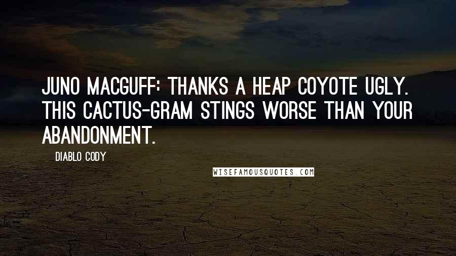 Diablo Cody Quotes: Juno MacGuff: Thanks a heap coyote ugly. This cactus-gram stings worse than your abandonment.