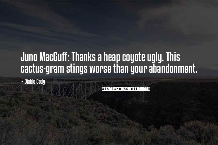 Diablo Cody Quotes: Juno MacGuff: Thanks a heap coyote ugly. This cactus-gram stings worse than your abandonment.