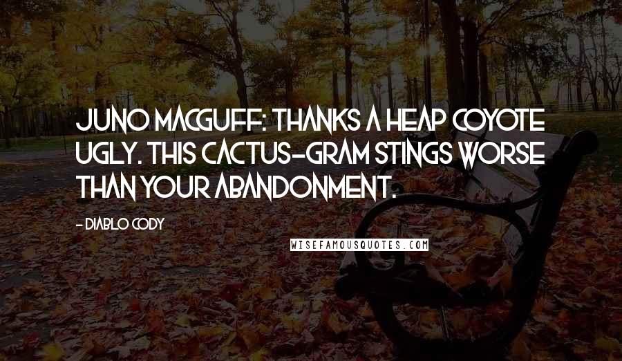 Diablo Cody Quotes: Juno MacGuff: Thanks a heap coyote ugly. This cactus-gram stings worse than your abandonment.