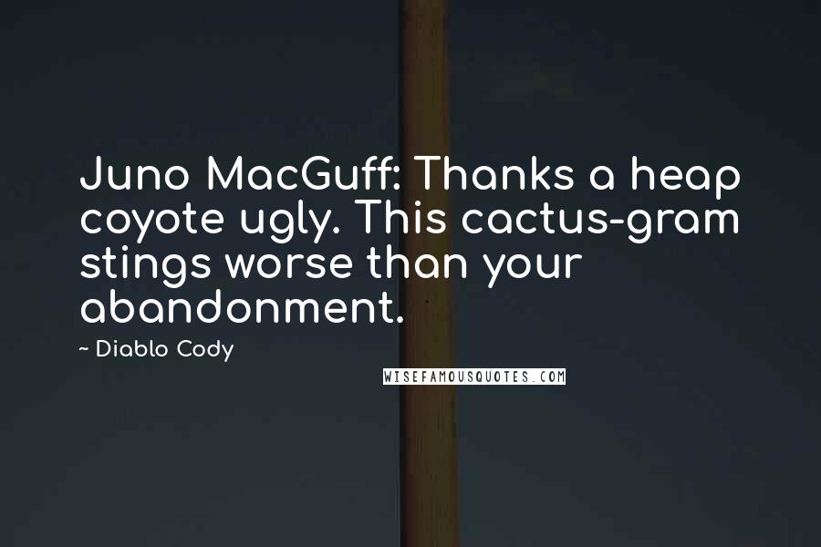 Diablo Cody Quotes: Juno MacGuff: Thanks a heap coyote ugly. This cactus-gram stings worse than your abandonment.