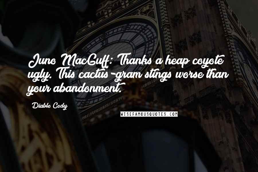 Diablo Cody Quotes: Juno MacGuff: Thanks a heap coyote ugly. This cactus-gram stings worse than your abandonment.