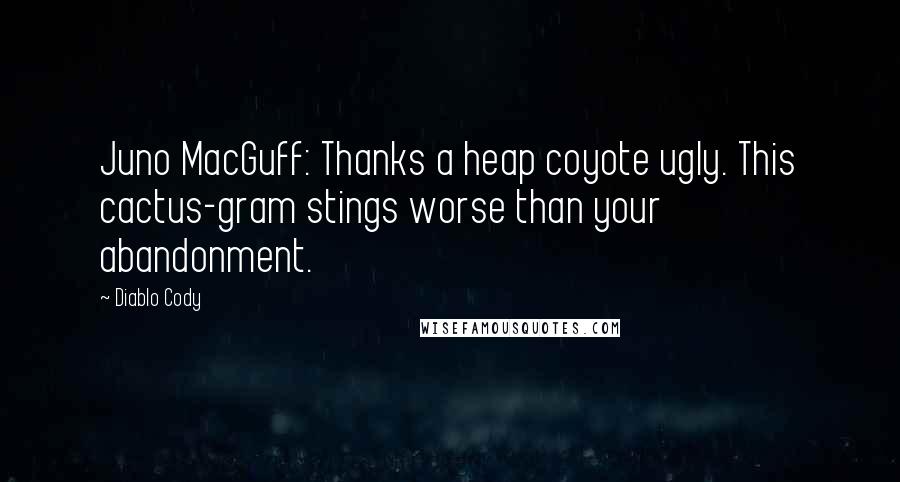 Diablo Cody Quotes: Juno MacGuff: Thanks a heap coyote ugly. This cactus-gram stings worse than your abandonment.