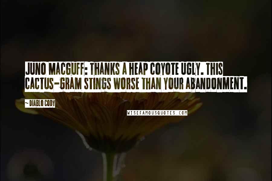 Diablo Cody Quotes: Juno MacGuff: Thanks a heap coyote ugly. This cactus-gram stings worse than your abandonment.