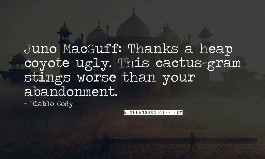 Diablo Cody Quotes: Juno MacGuff: Thanks a heap coyote ugly. This cactus-gram stings worse than your abandonment.