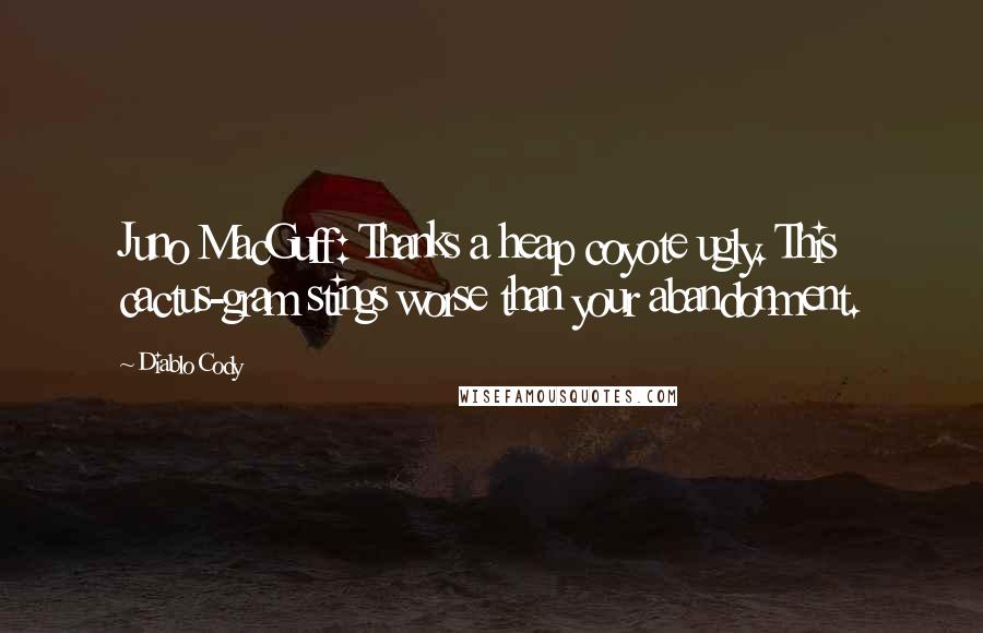 Diablo Cody Quotes: Juno MacGuff: Thanks a heap coyote ugly. This cactus-gram stings worse than your abandonment.