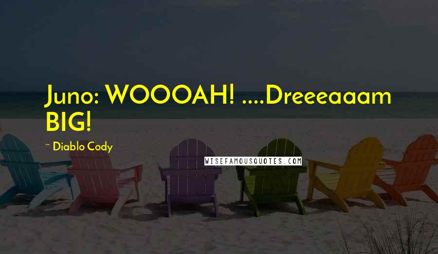 Diablo Cody Quotes: Juno: WOOOAH! ....Dreeeaaam BIG!