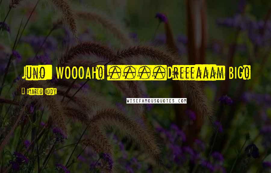 Diablo Cody Quotes: Juno: WOOOAH! ....Dreeeaaam BIG!