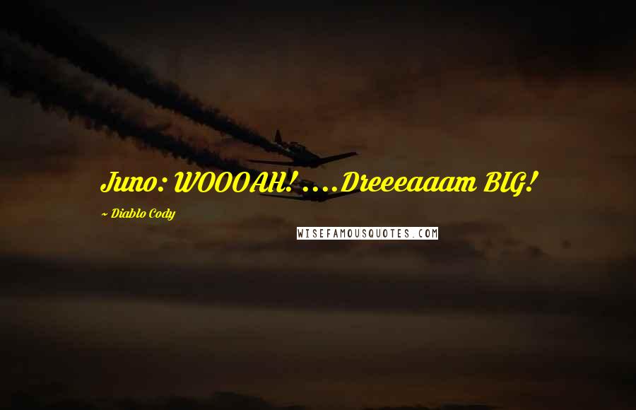 Diablo Cody Quotes: Juno: WOOOAH! ....Dreeeaaam BIG!