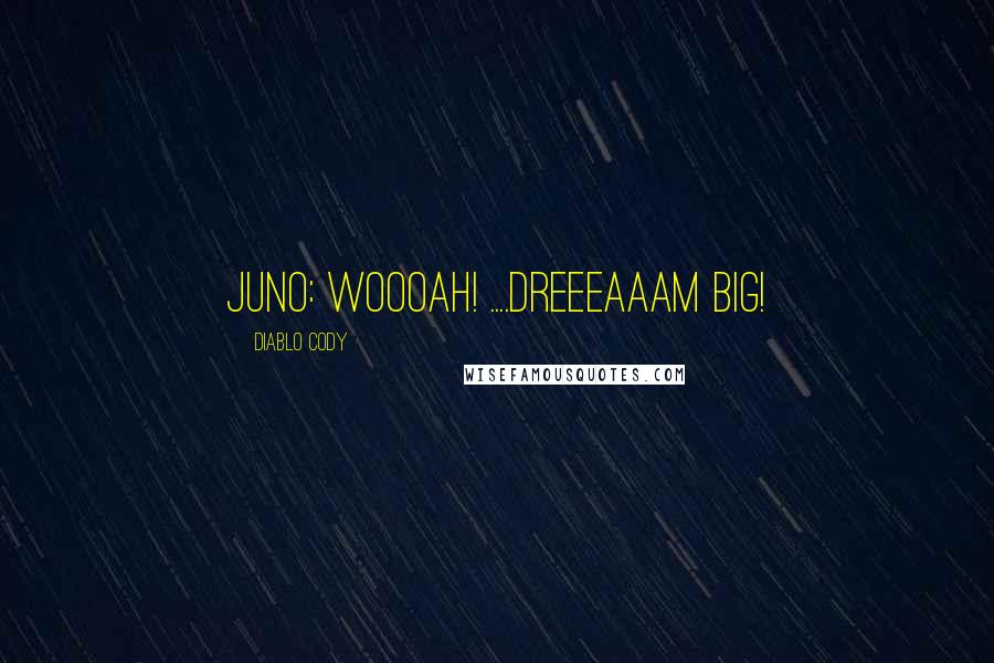 Diablo Cody Quotes: Juno: WOOOAH! ....Dreeeaaam BIG!