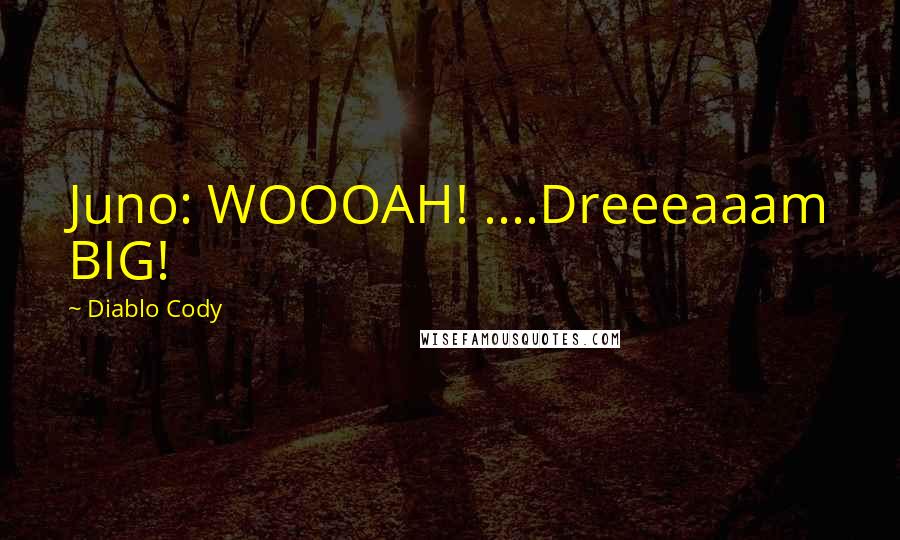 Diablo Cody Quotes: Juno: WOOOAH! ....Dreeeaaam BIG!