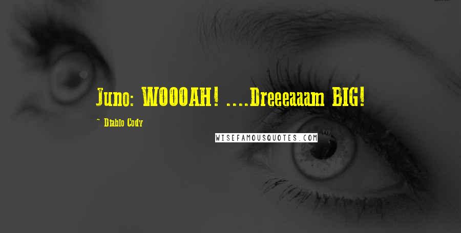 Diablo Cody Quotes: Juno: WOOOAH! ....Dreeeaaam BIG!